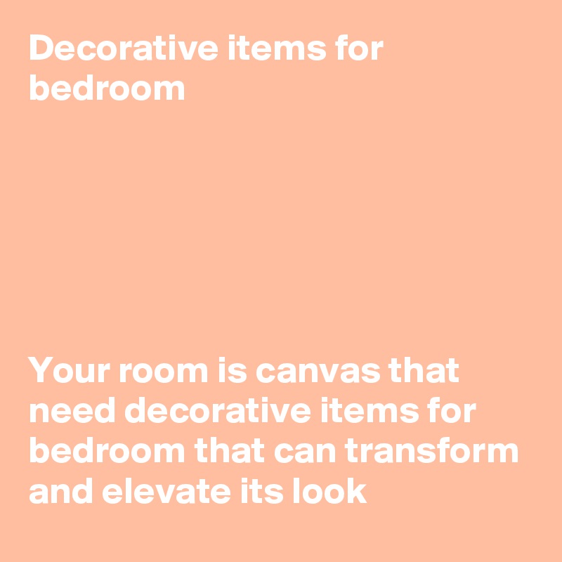 Decorative items for bedroom






Your room is canvas that need decorative items for bedroom that can transform and elevate its look