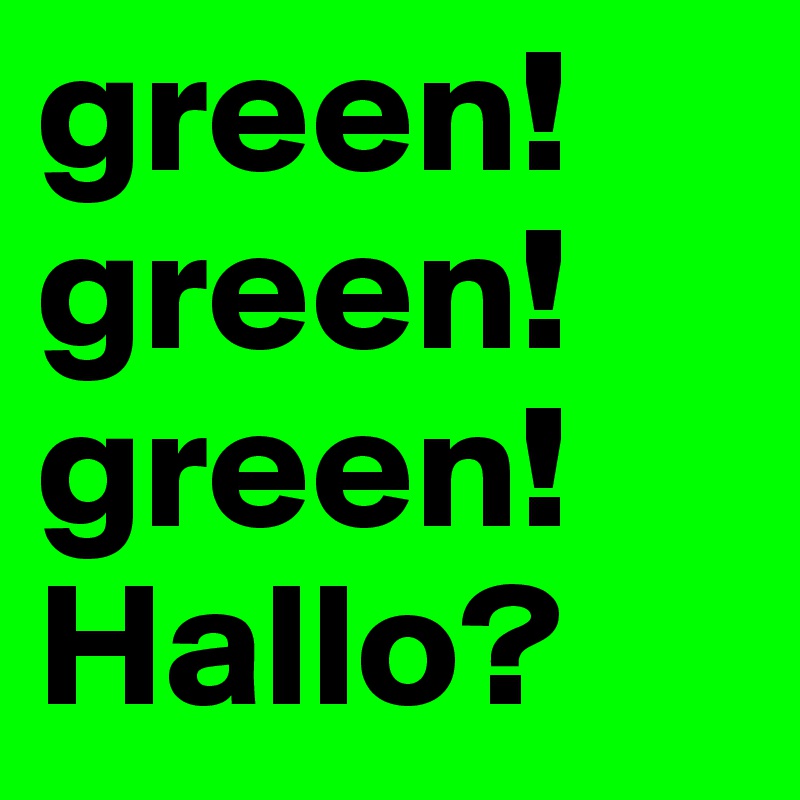 green!
green!
green!
Hallo?