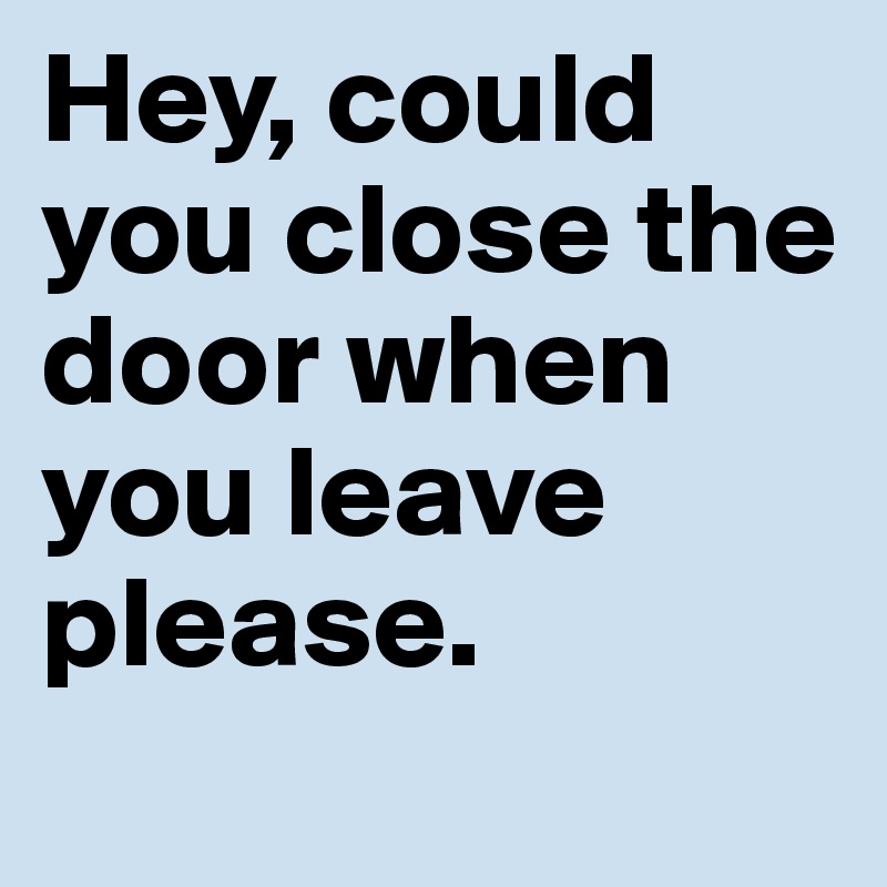 please close the door when you leave