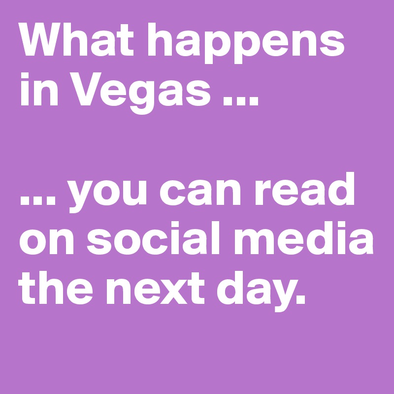 What happens in Vegas ...

... you can read on social media the next day. 
