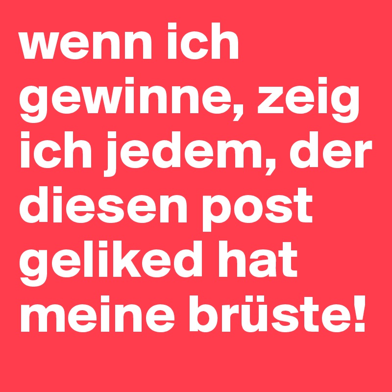 wenn ich gewinne, zeig ich jedem, der diesen post geliked hat meine brüste! 