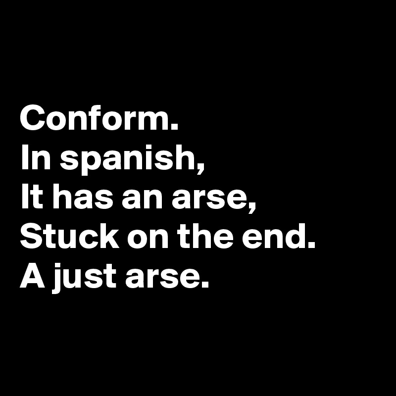

Conform. 
In spanish, 
It has an arse, 
Stuck on the end.
A just arse.


