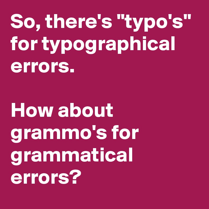 So, there's "typo's" for typographical errors. 

How about grammo's for grammatical errors?