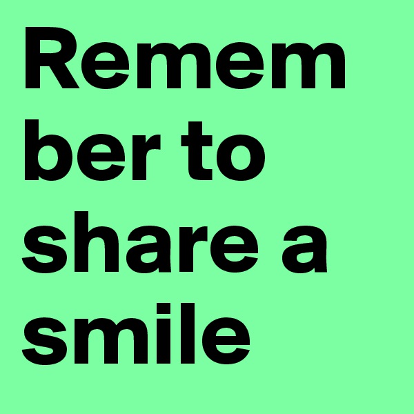 Remember to share a smile 