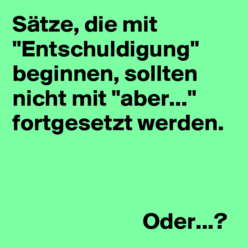 Sätze, die mit "Entschuldigung" beginnen, sollten nicht mit "aber..." fortgesetzt werden.



                            Oder...?