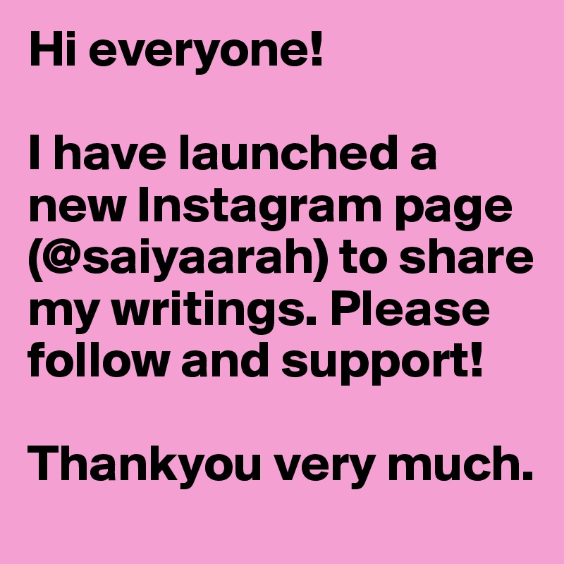 Hi everyone!

I have launched a new Instagram page (@saiyaarah) to share my writings. Please follow and support!

Thankyou very much.