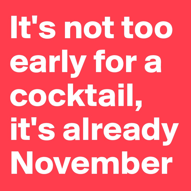 It's not too early for a cocktail, it's already November