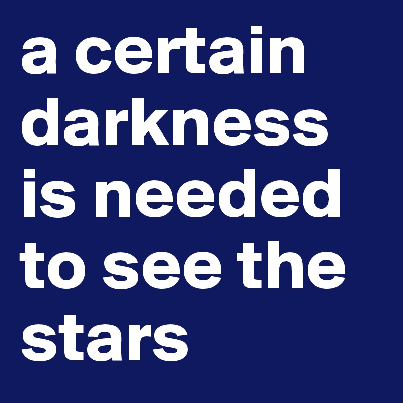 a certain darkness is needed to see the stars