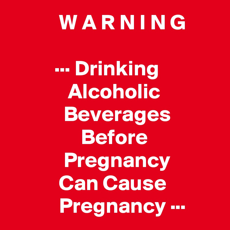           W A R N I N G

          ··· Drinking
             Alcoholic
            Beverages
                Before
            Pregnancy
           Can Cause
           Pregnancy ···