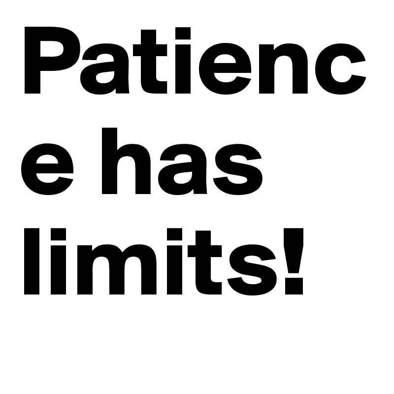 Patience has limits! 
