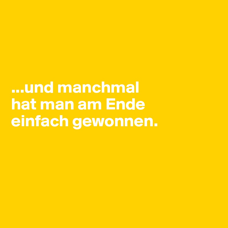 



...und manchmal 
hat man am Ende 
einfach gewonnen.




