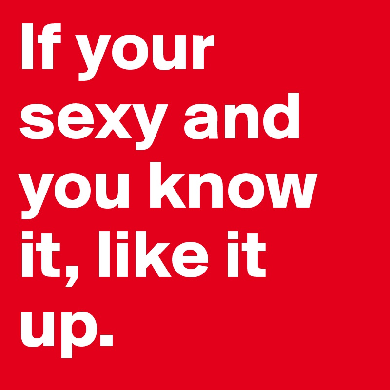 If your sexy and you know it, like it up. 