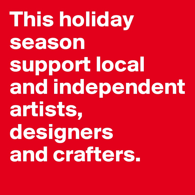 This holiday season     support local and independent artists, designers        and crafters. 