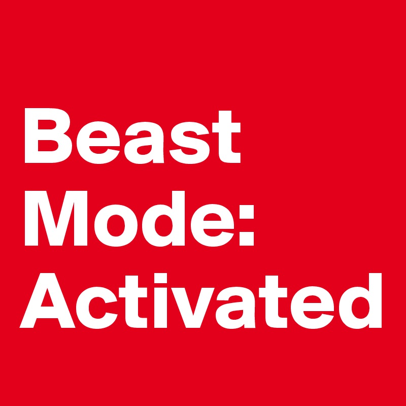 
Beast Mode:
Activated