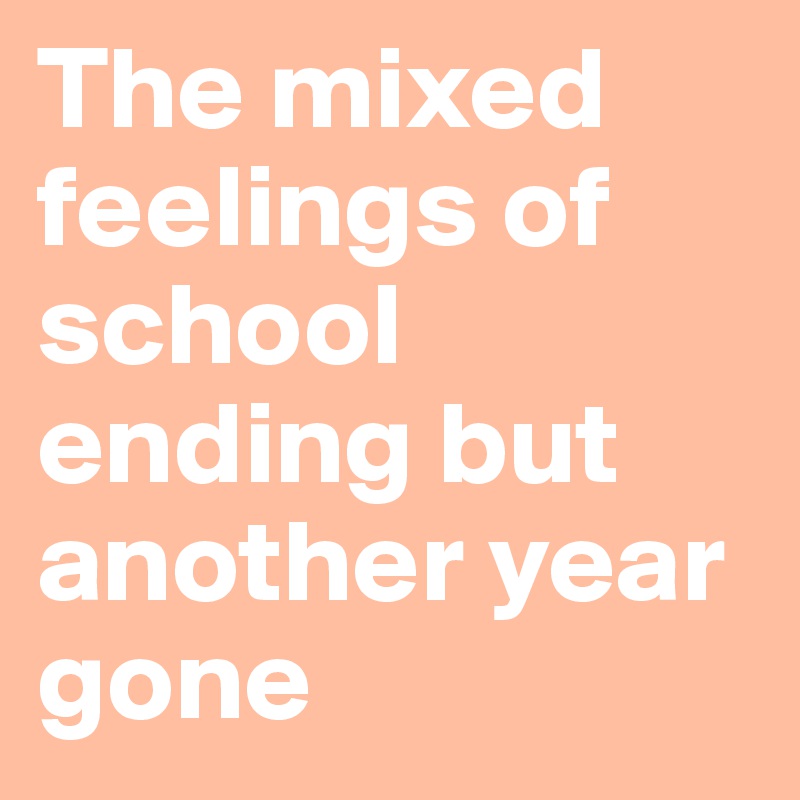 The mixed feelings of school ending but another year gone
