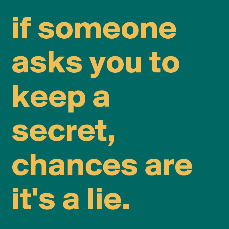 if someone asks you to keep a secret, chances are it's a lie.