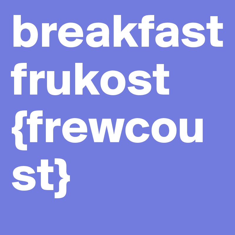 breakfast frukost
{frewcoust}                   