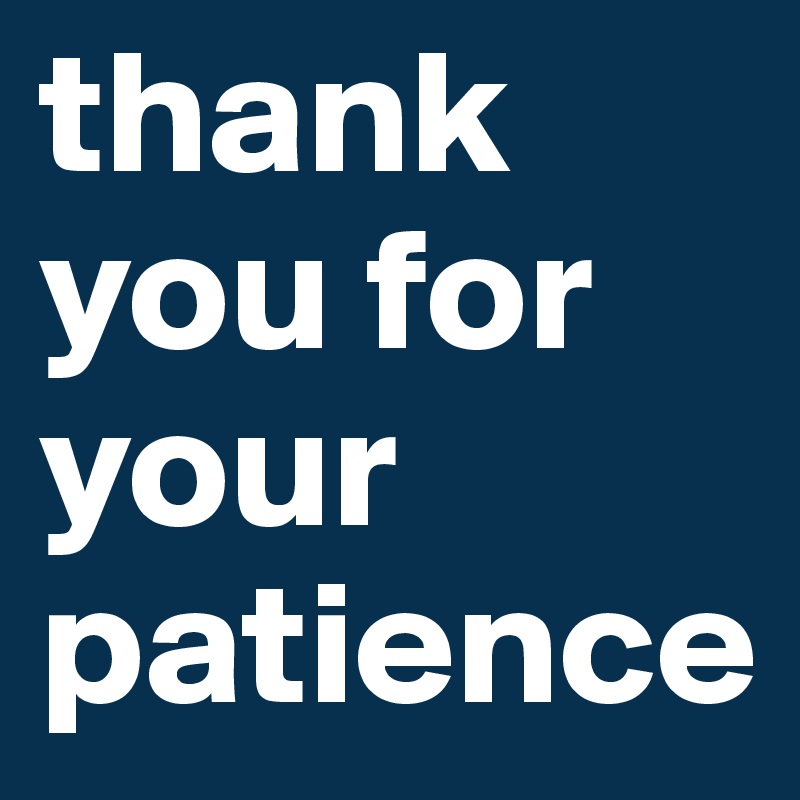 thank you for your patience