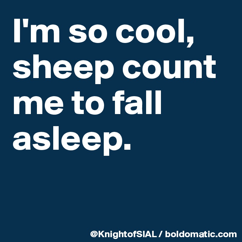 I'm so cool, sheep count me to fall asleep.

