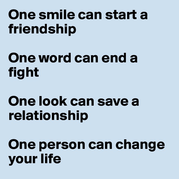 One smile can start a friendship

One word can end a fight

One look can save a relationship

One person can change your life