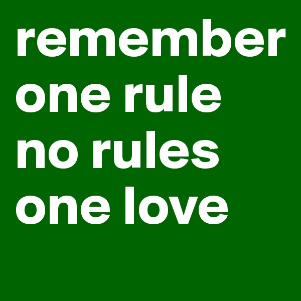 remember
one rule
no rules
one love