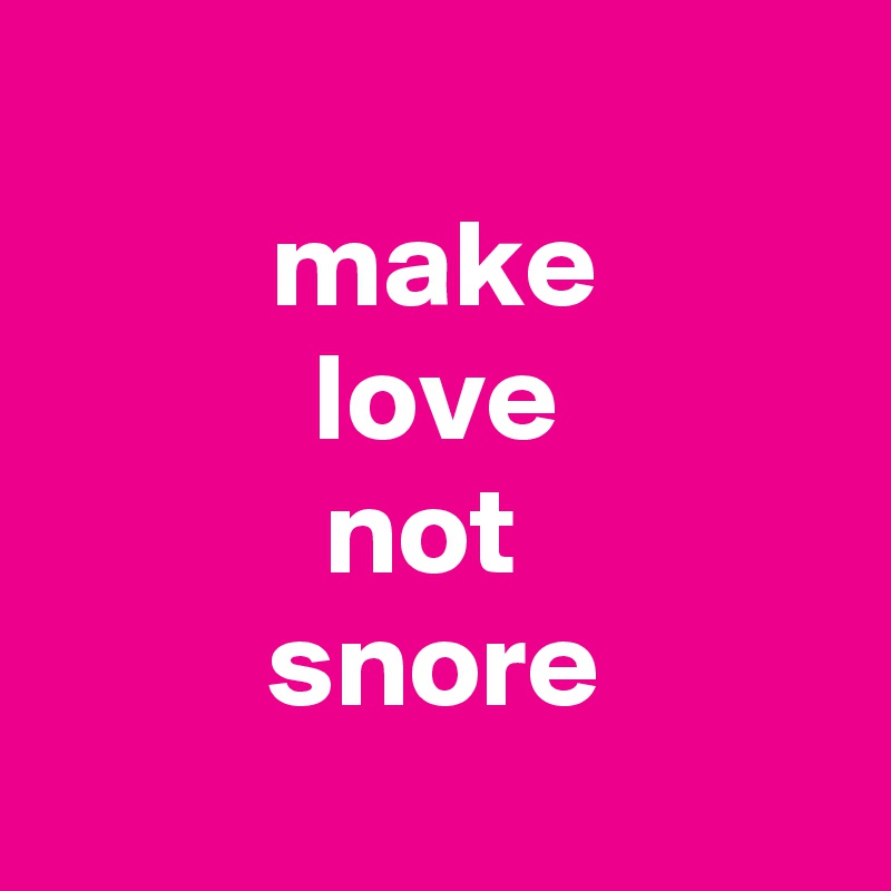 
make
 love 
not 
snore

