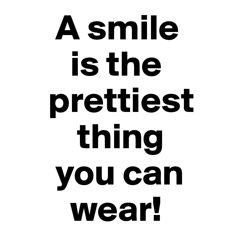       A smile 
        is the       
     prettiest       
         thing 
      you can     
        wear!