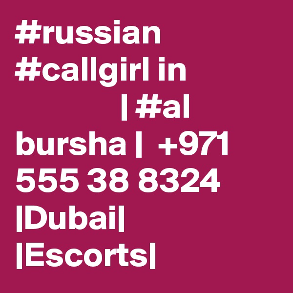 #russian #callgirl in                            | #al bursha |  +971 555 38 8324 |Dubai| |Escorts|