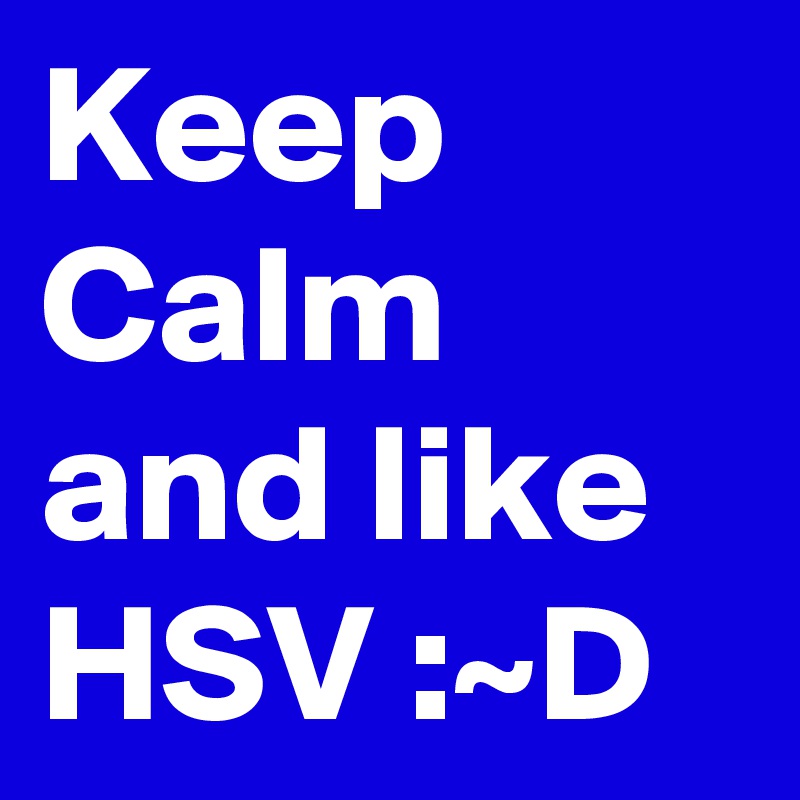 Keep Calm  and like HSV :~D