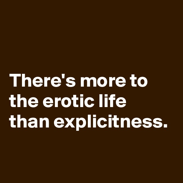 


There's more to the erotic life than explicitness.
