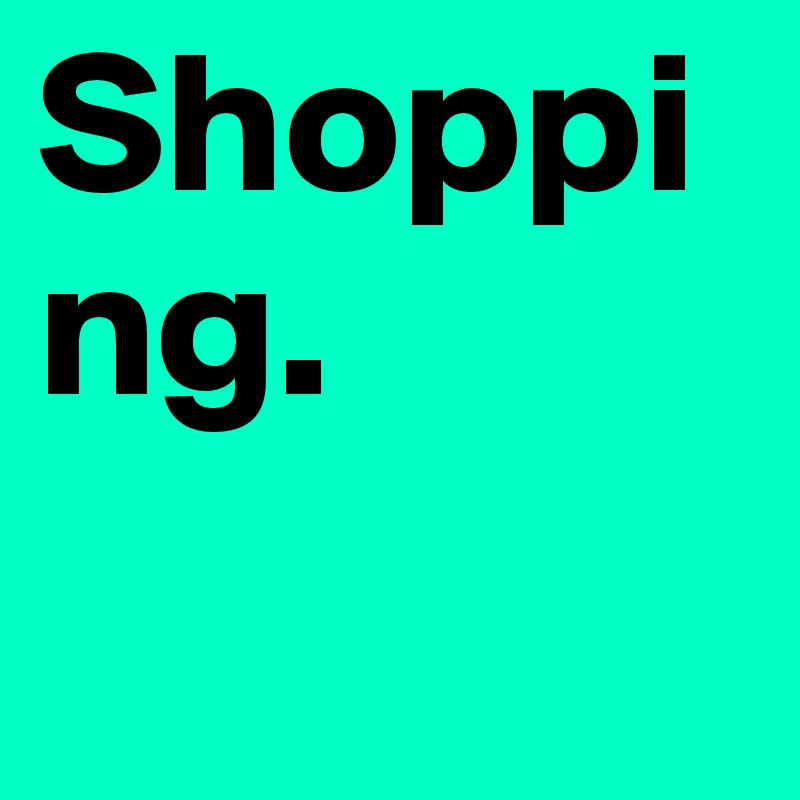 Shopping.