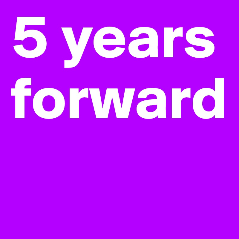 5 years forward