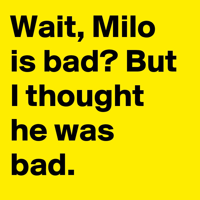 Wait, Milo is bad? But I thought he was bad.