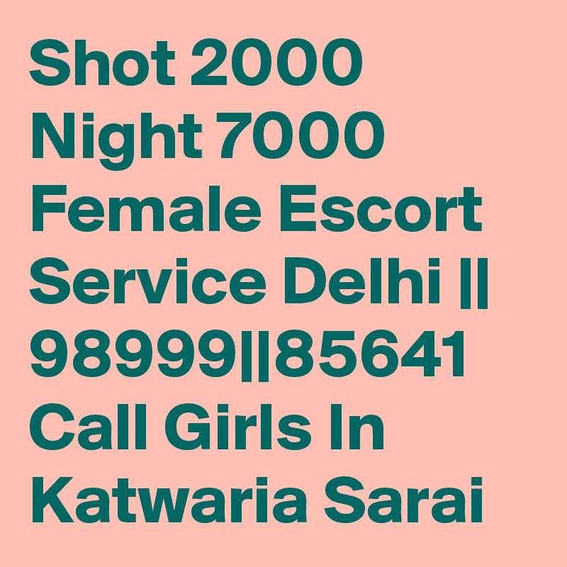 Shot 2000 Night 7000 Female Escort Service Delhi || 98999||85641 Call Girls In Katwaria Sarai