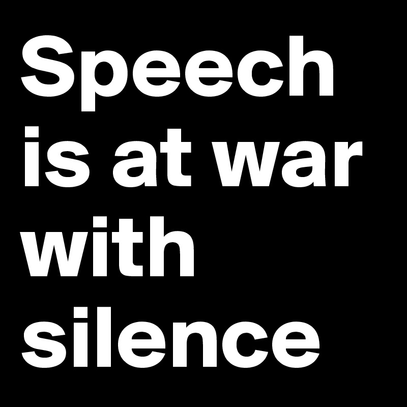 Speech  is at war with silence 