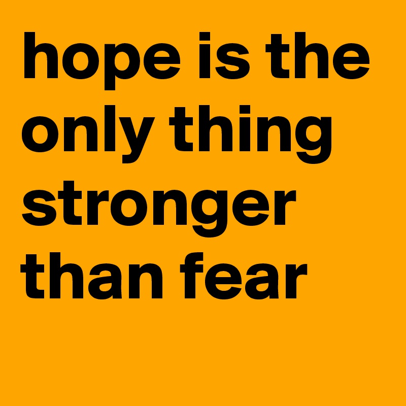 hope is the only thing stronger than fear