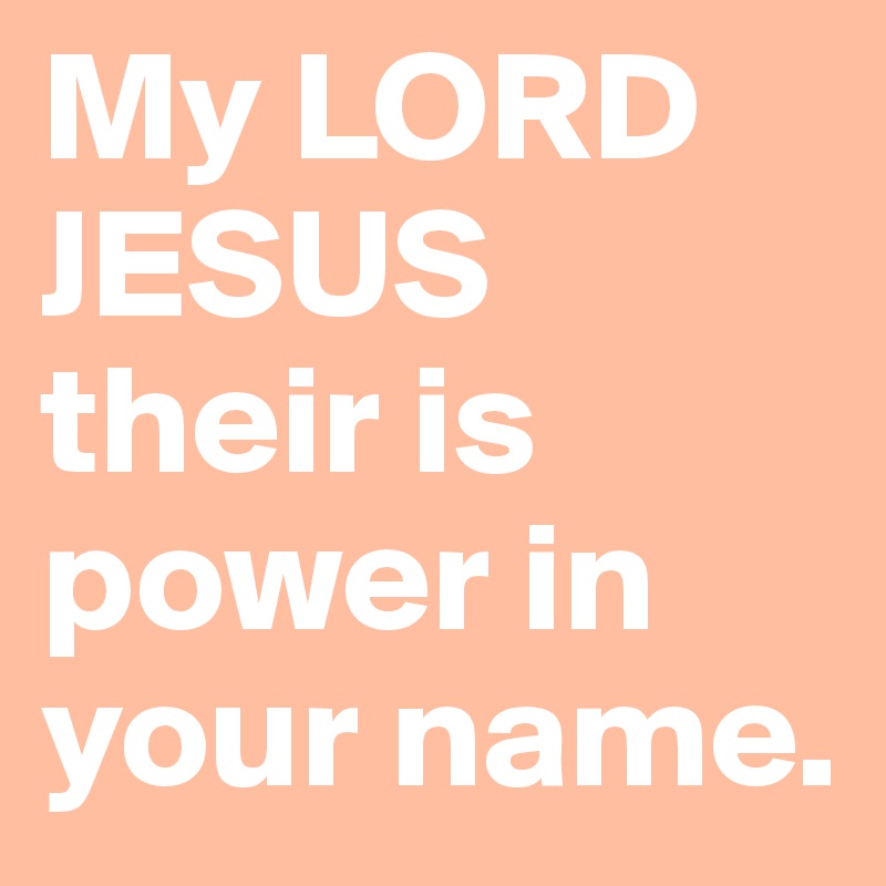 My LORD JESUS their is power in your name. 