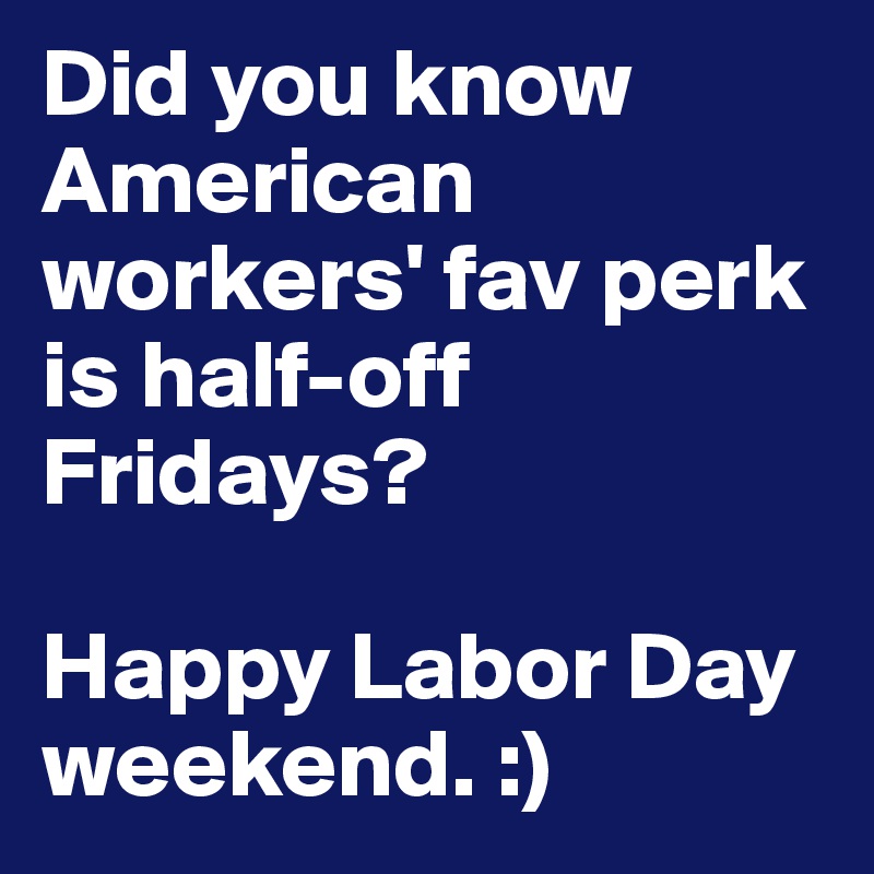 Did you know American workers' fav perk is half-off Fridays?

Happy Labor Day weekend. :)