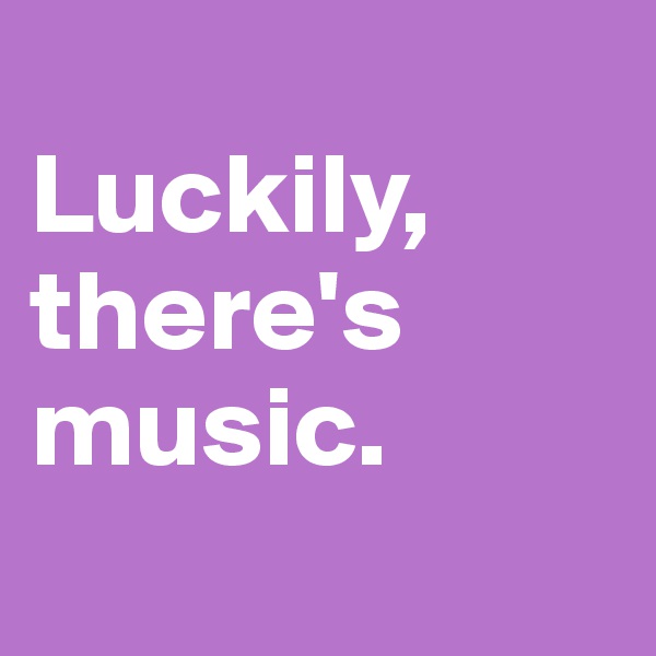 
Luckily, there's music.
