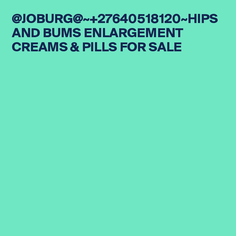 @JOBURG@~+27640518120~HIPS AND BUMS ENLARGEMENT CREAMS & PILLS FOR SALE