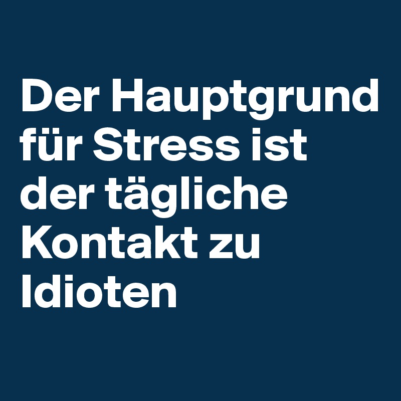 
Der Hauptgrund für Stress ist der tägliche Kontakt zu Idioten
