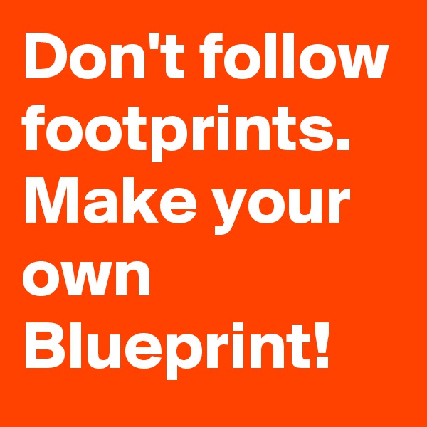 Don't follow footprints. Make your own Blueprint! 