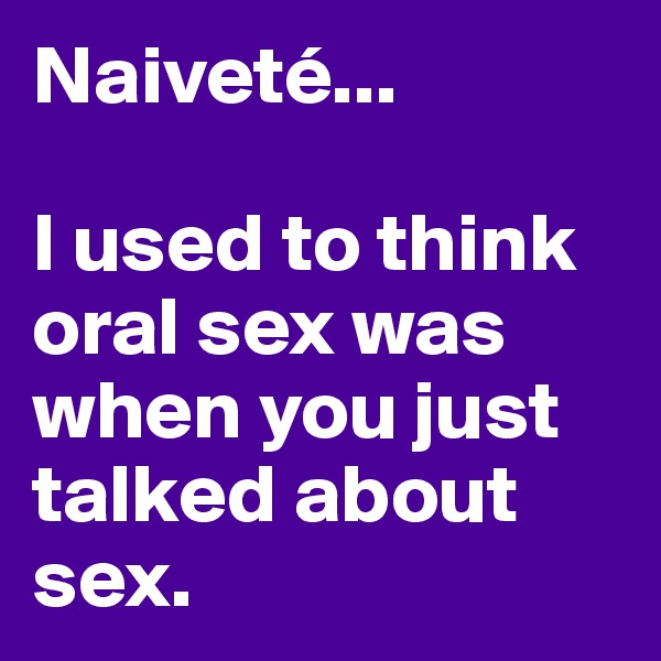 Naiveté...

I used to think oral sex was when you just talked about sex.