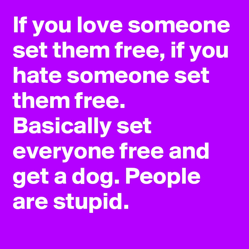 if-you-love-someone-set-them-free-if-you-hate-someone-set-them-free