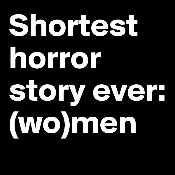 Shortest horror story ever: (wo)men