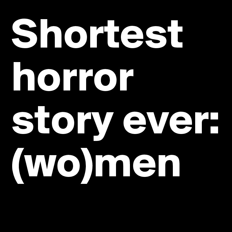 Shortest horror story ever: (wo)men