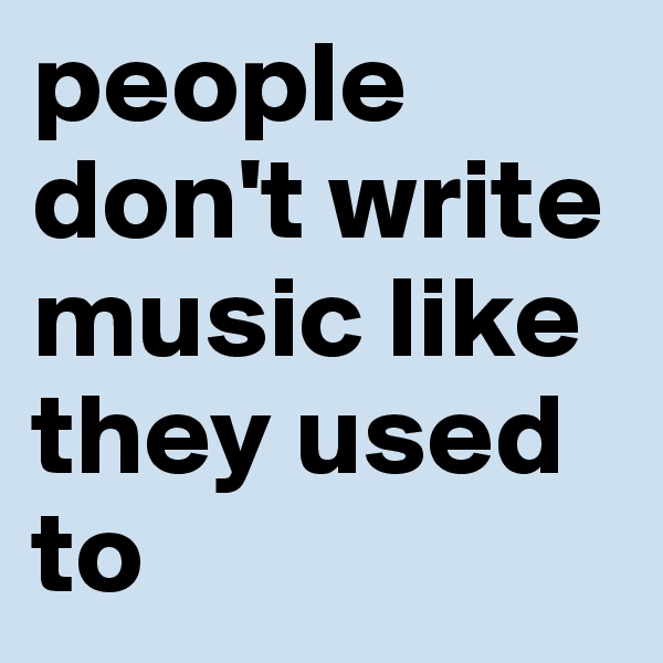 people don't write music like they used to