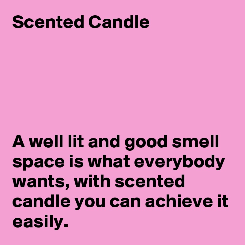 Scented Candle





A well lit and good smell space is what everybody wants, with scented candle you can achieve it easily.