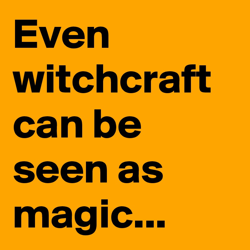 Even witchcraft can be seen as magic...