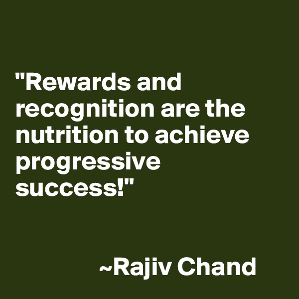 

"Rewards and recognition are the nutrition to achieve progressive success!" 


                ~Rajiv Chand 